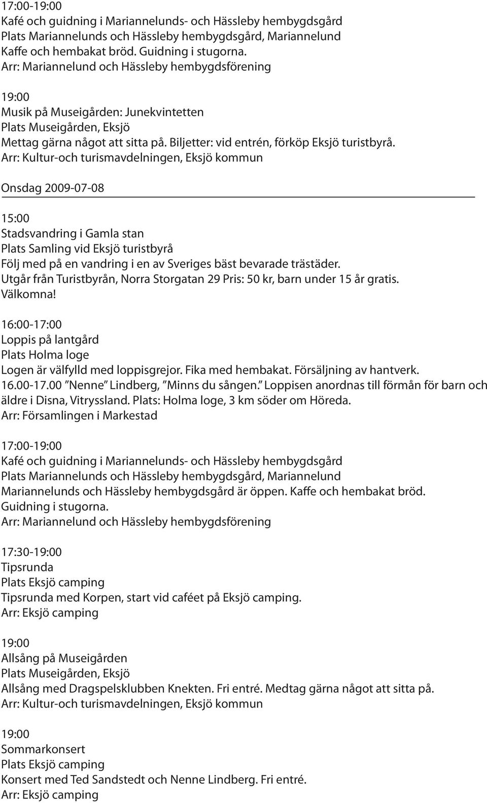 Arr: Kultur-och turismavdelningen, Eksjö kommun Onsdag 2009-07-08 15:00 Följ med på en vandring i en av Sveriges bäst bevarade trästäder.