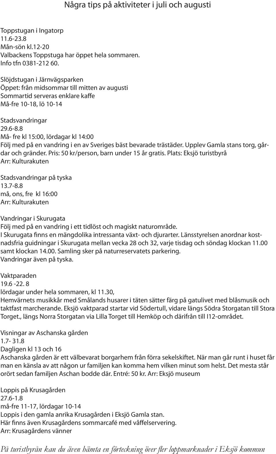 8 Må- fre kl 15:00, lördagar kl 14:00 Följ med på en vandring i en av Sveriges bäst bevarade trästäder. Upplev Gamla stans torg, gårdar och gränder. Pris: 50 kr/person, barn under 15 år gratis.