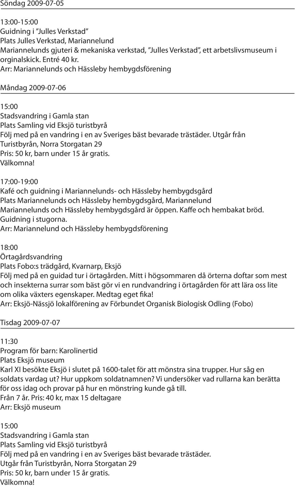 Utgår från Turistbyrån, Norra Storgatan 29 17:00- Kafé och guidning i Mariannelunds- och Hässleby hembygdsgård Plats Mariannelunds och Hässleby hembygdsgård, Mariannelund Mariannelunds och Hässleby