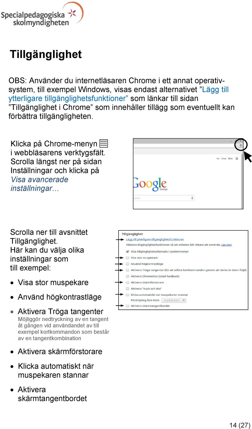 Scrolla längst ner på sidan Inställningar och klicka på Visa avancerade inställningar Scrolla ner till avsnittet Tillgänglighet.