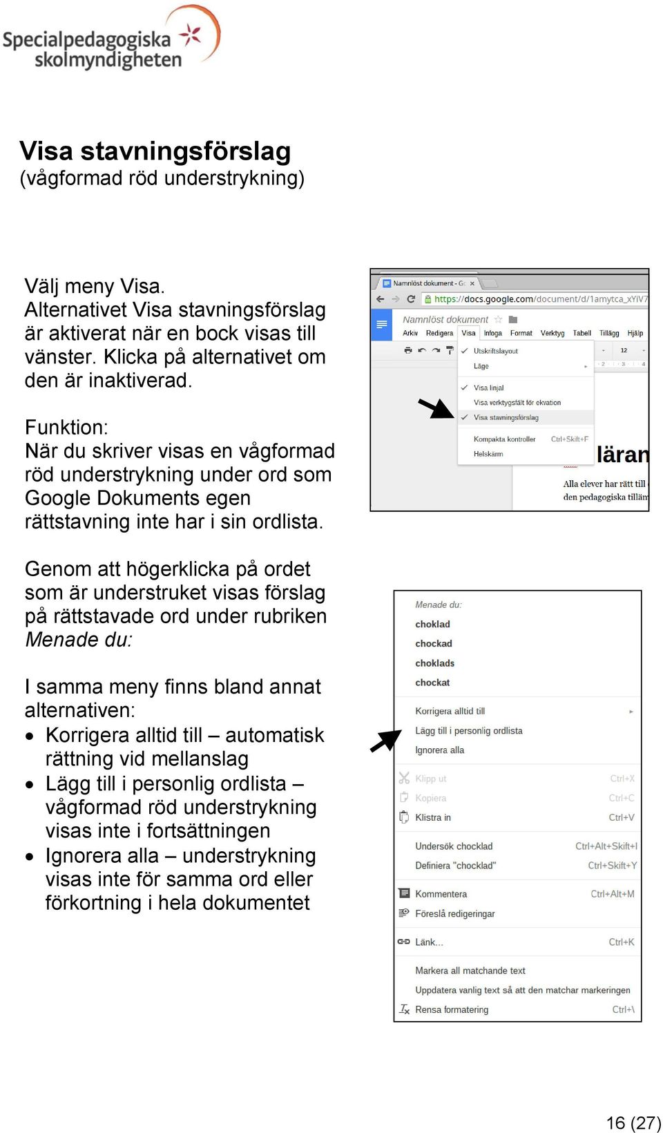 Genom att högerklicka på ordet som är understruket visas förslag på rättstavade ord under rubriken Menade du: I samma meny finns bland annat alternativen: Korrigera alltid till