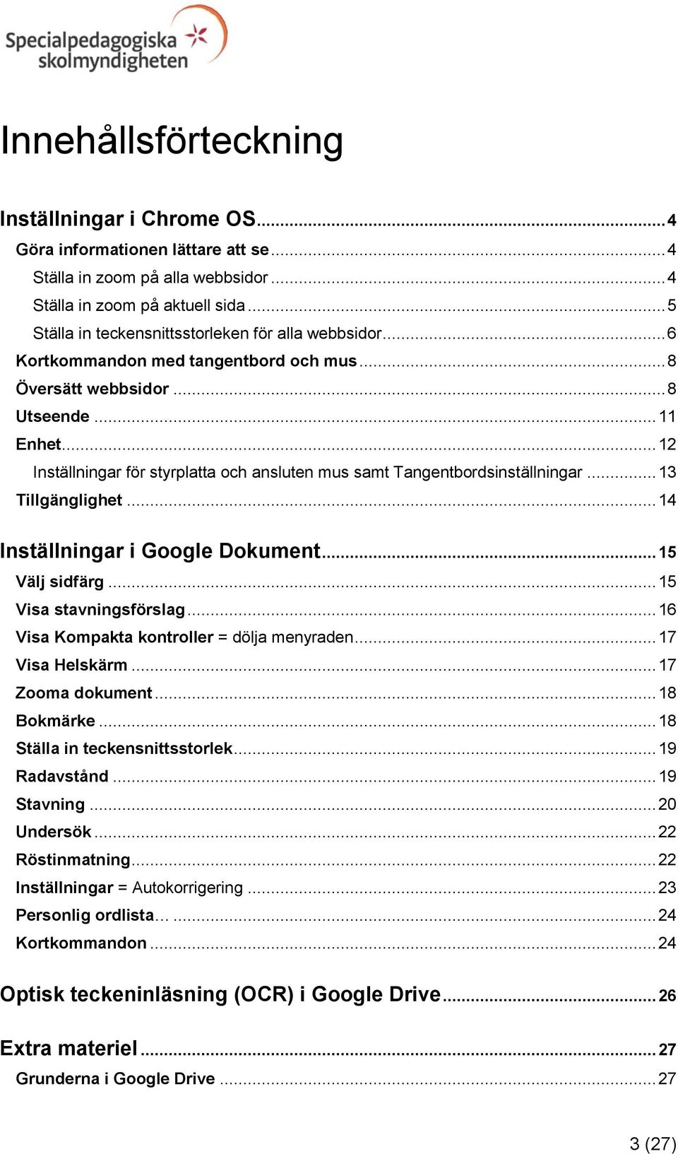 .. 12 Inställningar för styrplatta och ansluten mus samt Tangentbordsinställningar... 13 Tillgänglighet... 14 Inställningar i Google Dokument... 15 Välj sidfärg... 15 Visa stavningsförslag.