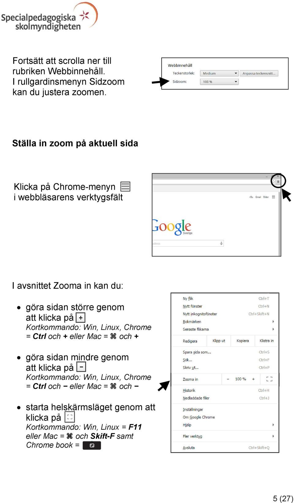 genom att klicka på Kortkommando: Win, Linux, Chrome = Ctrl och + eller Mac = och + göra sidan mindre genom att klicka på