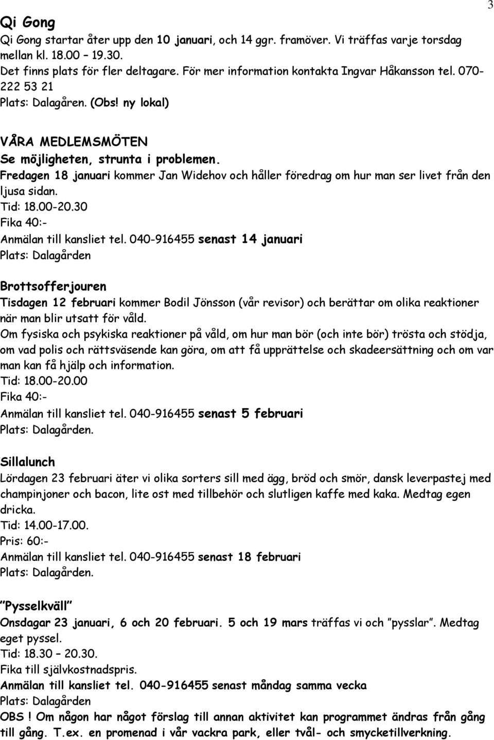 Fredagen 18 januari kommer Jan Widehov och håller föredrag om hur man ser livet från den ljusa sidan. Tid: 18.00-20.30 Fika 40:- Anmälan till kansliet tel.