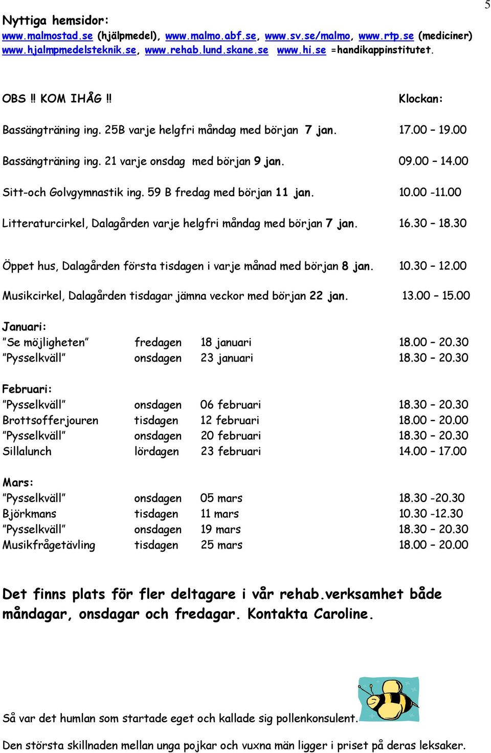 59 B fredag med början 11 jan. 10.00-11.00 Litteraturcirkel, Dalagården varje helgfri måndag med början 7 jan. 16.30 18.30 Öppet hus, Dalagården första tisdagen i varje månad med början 8 jan. 10.30 12.