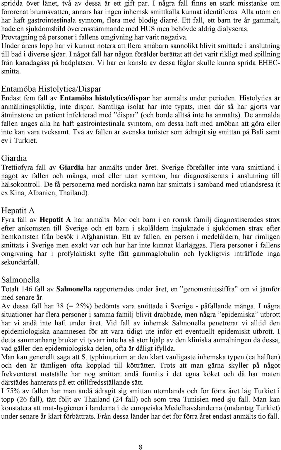 Provtagning på personer i fallens omgivning har varit negativa. Under årens lopp har vi kunnat notera att flera småbarn sannolikt blivit smittade i anslutning till bad i diverse sjöar.