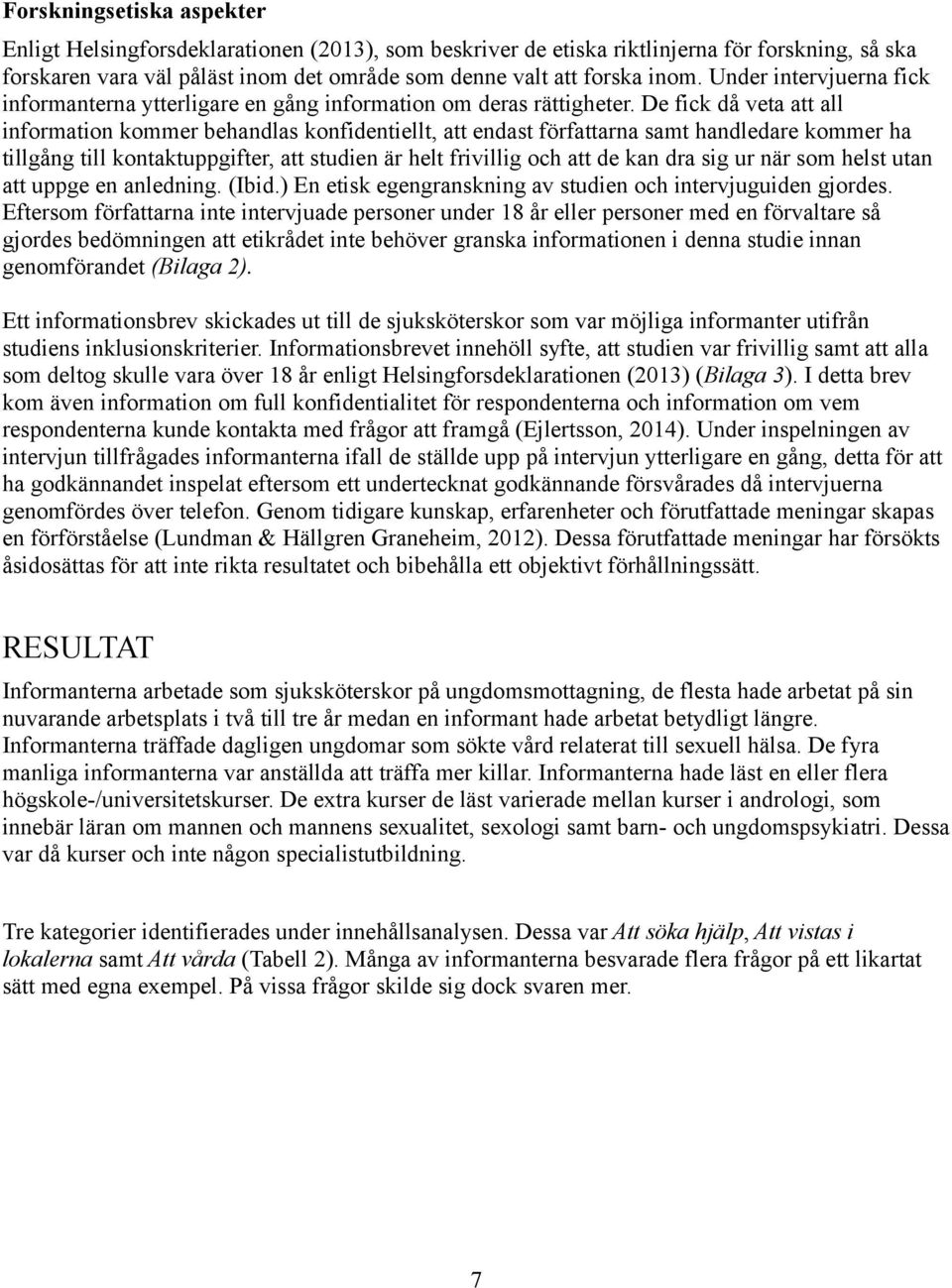 De fick då veta att all information kommer behandlas konfidentiellt, att endast författarna samt handledare kommer ha tillgång till kontaktuppgifter, att studien är helt frivillig och att de kan dra