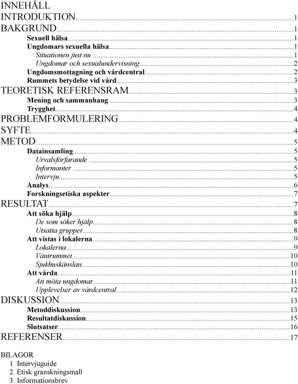 ..5 Intervju...5 Analys...6 Forskningsetiska aspekter...7 RESULTAT...7 Att söka hjälp...8 De som söker hjälp...8 Utsatta grupper...8 Att vistas i lokalerna...9 Lokalerna...9 Väntrummet.