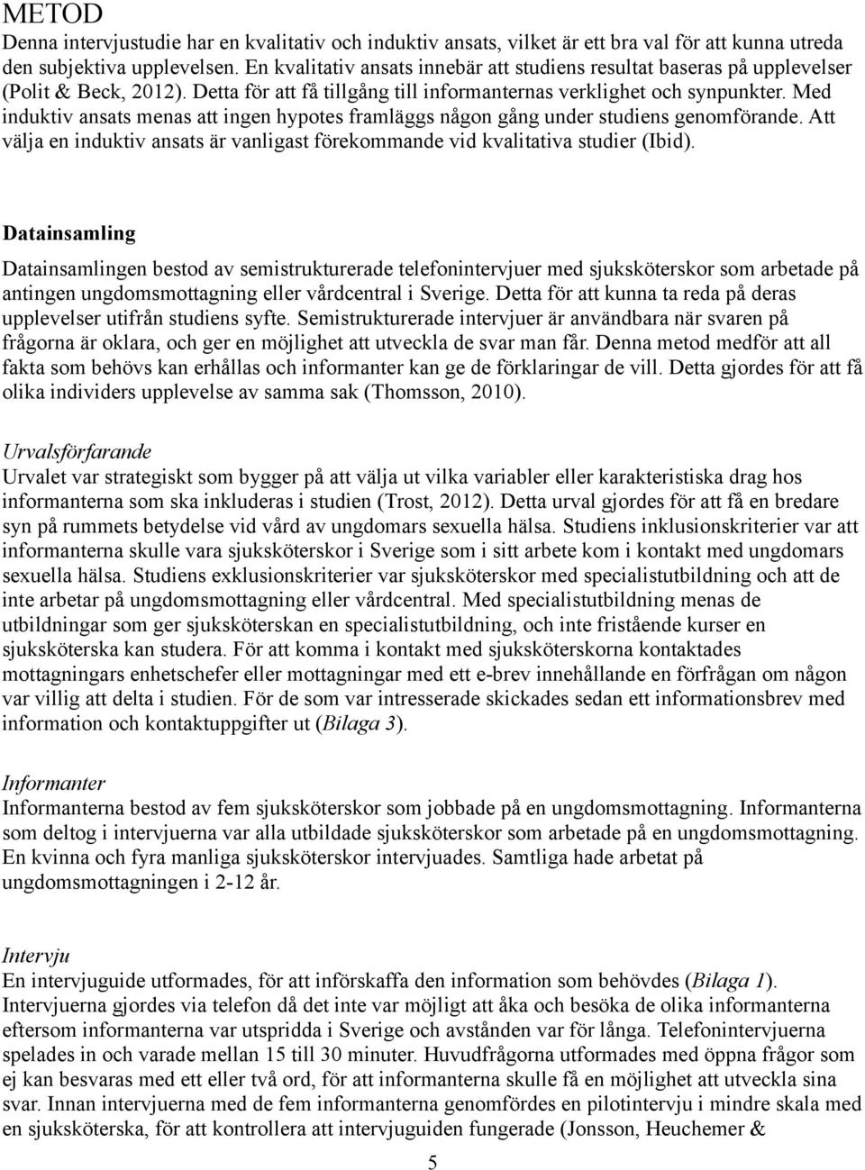 Med induktiv ansats menas att ingen hypotes framläggs någon gång under studiens genomförande. Att välja en induktiv ansats är vanligast förekommande vid kvalitativa studier (Ibid).