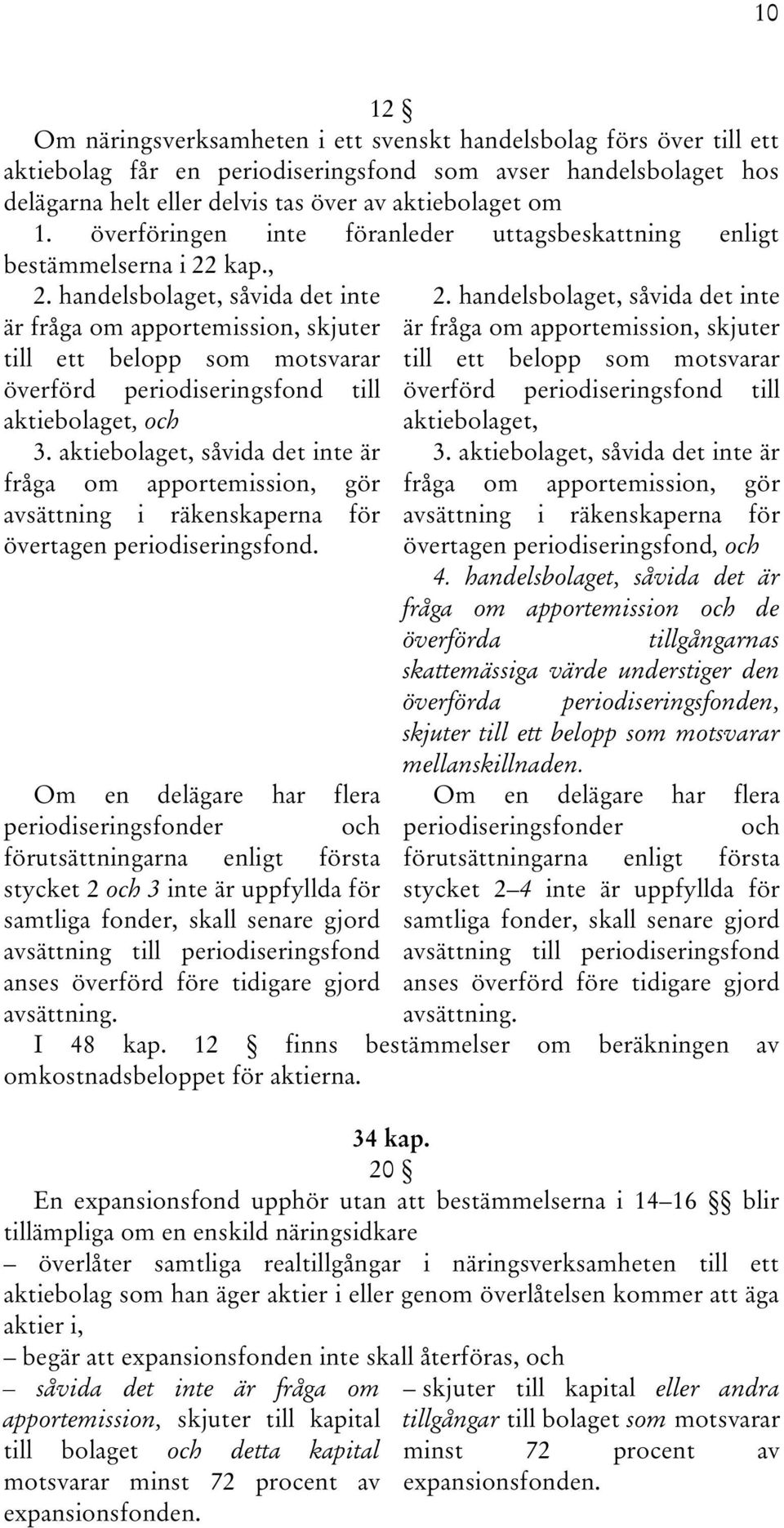 handelsbolaget, såvida det inte är fråga om apportemission, skjuter till ett belopp som motsvarar överförd periodiseringsfond till aktiebolaget, och 3.