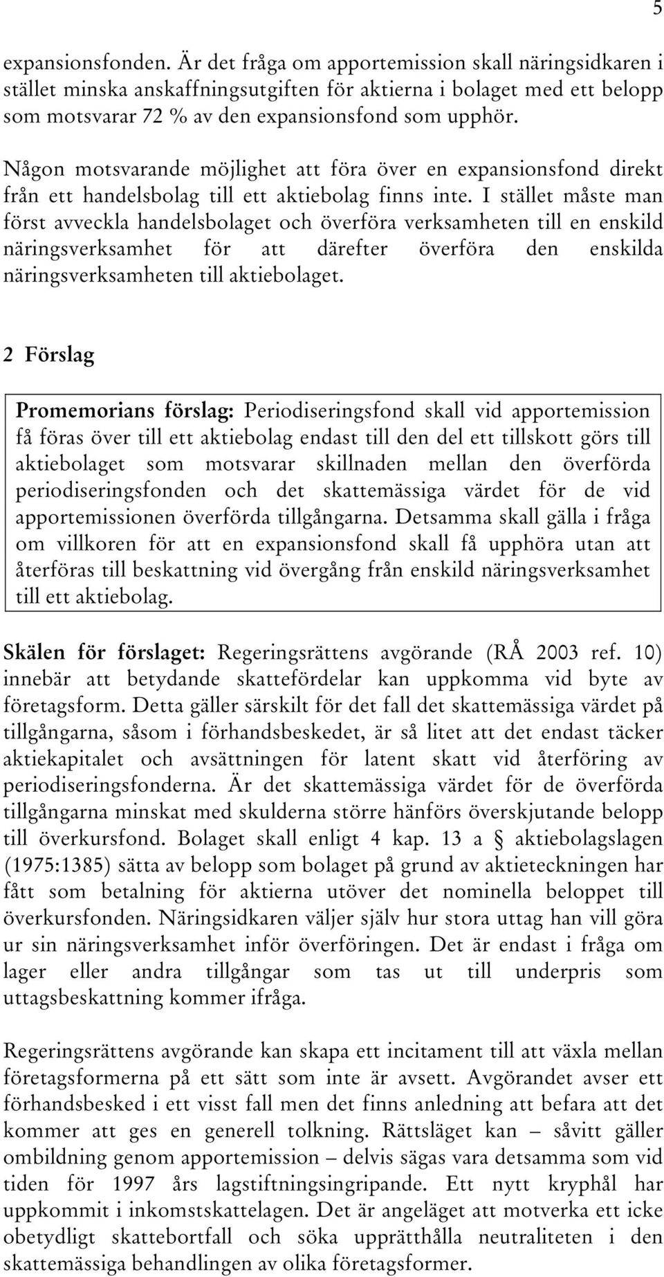 I stället måste man först avveckla handelsbolaget och överföra verksamheten till en enskild näringsverksamhet för att därefter överföra den enskilda näringsverksamheten till aktiebolaget.