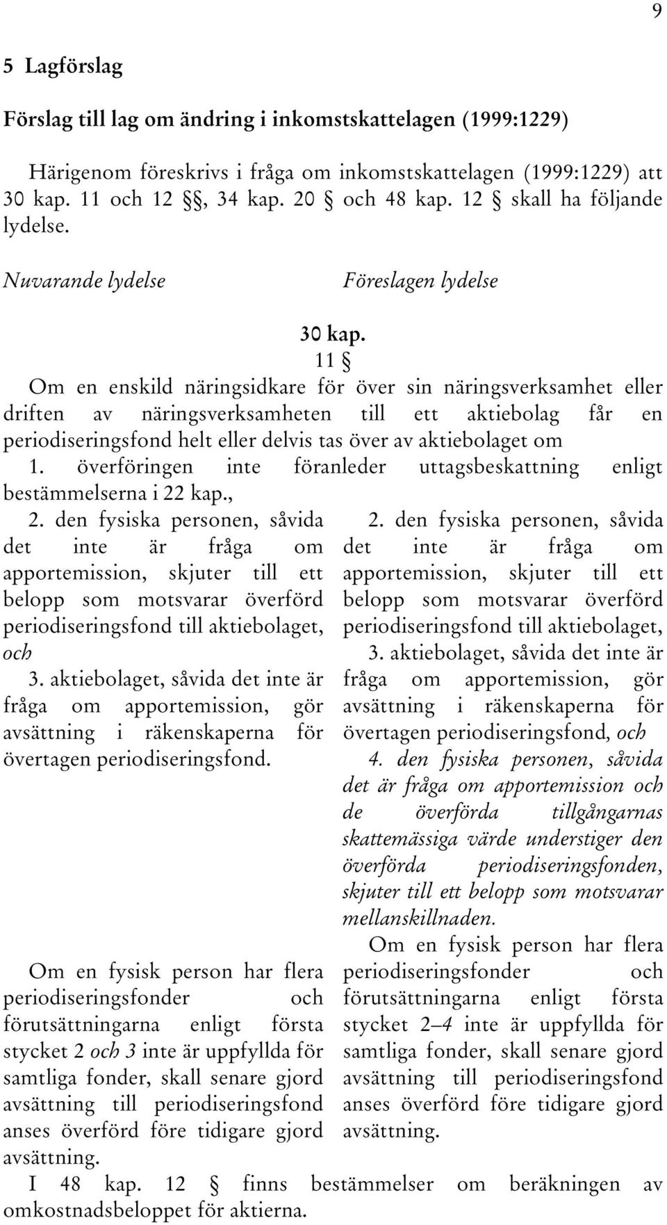 11 Om en enskild näringsidkare för över sin näringsverksamhet eller driften av näringsverksamheten till ett aktiebolag får en periodiseringsfond helt eller delvis tas över av aktiebolaget om 1.