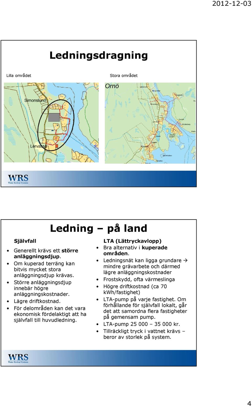 LTA (Lättryckavlopp) Bra alternativ i kuperade områden.