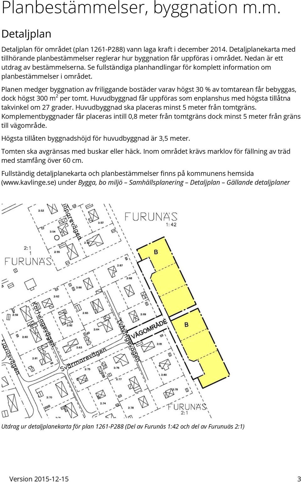 Se fullständiga planhandlingar för komplett information om planbestämmelser i området.