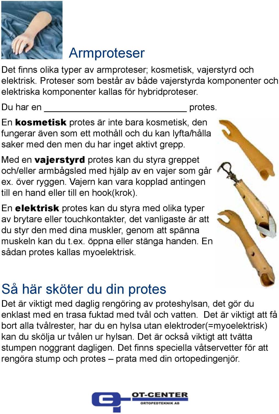 Med en vajerstyrd protes kan du styra greppet och/eller armbågsled med hjälp av en vajer som går ex. över ryggen. Vajern kan vara kopplad antingen till en hand eller till en hook(krok).