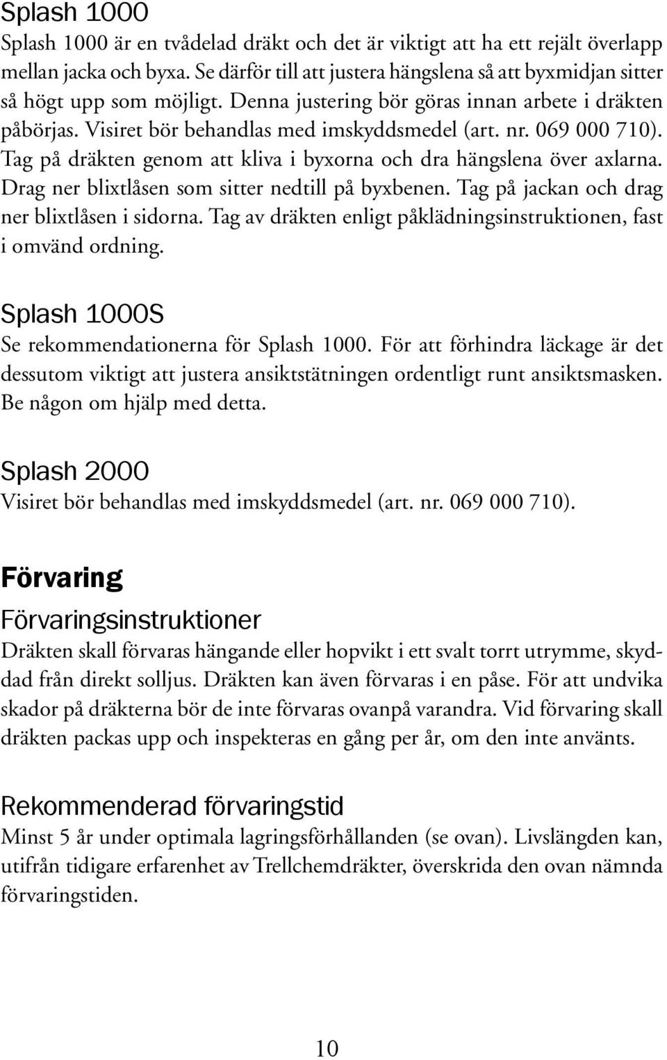 Drag ner blixtlåsen som sitter nedtill på byxbenen. Tag på jackan och drag ner blixtlåsen i sidorna. Tag av dräkten enligt påklädningsinstruktionen, fast i omvänd ordning.