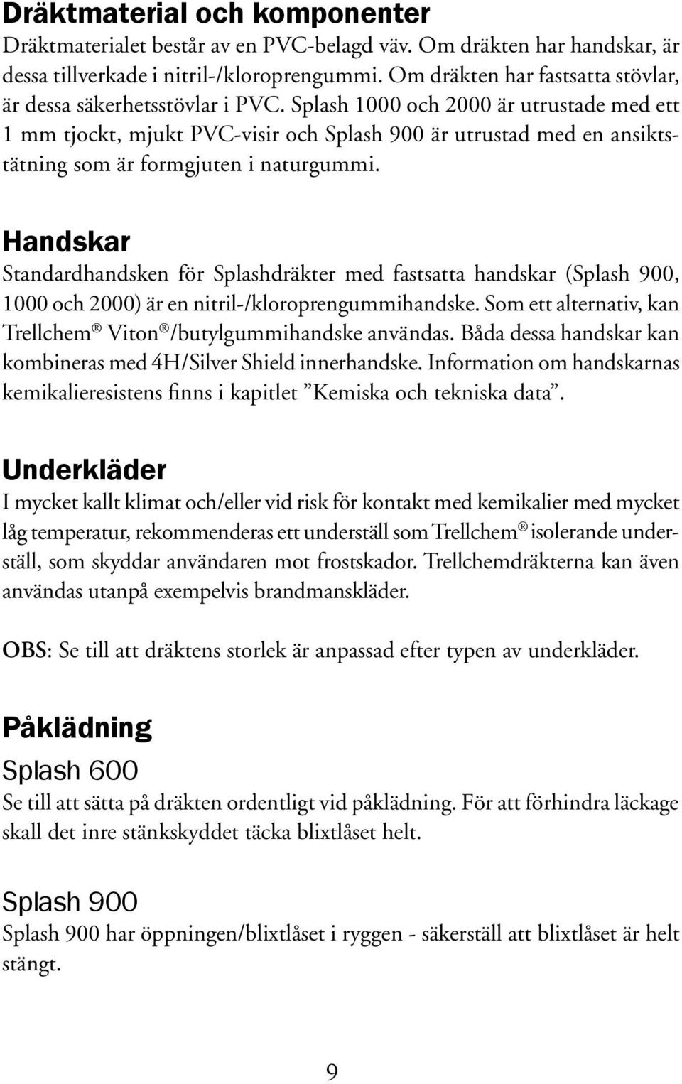 Splash 1000 och 2000 är utrustade med ett 1 mm tjockt, mjukt PVC-visir och Splash 900 är utrustad med en ansiktstätning som är formgjuten i naturgummi.