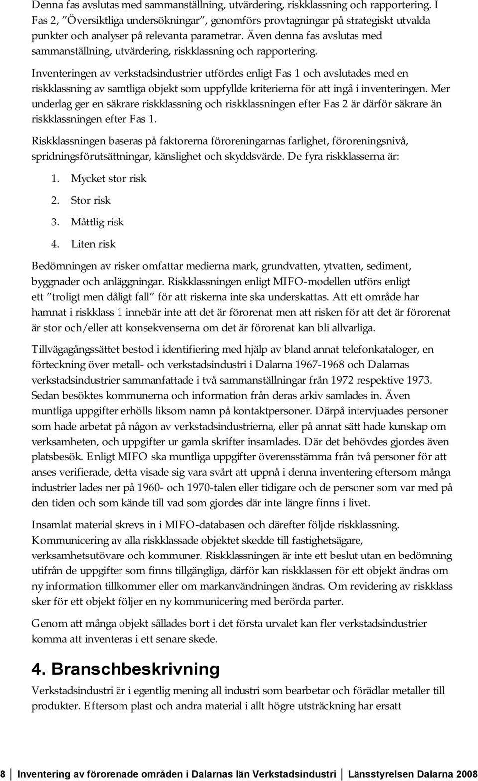 Även denna fas avslutas med sammanställning, utvärdering, riskklassning och rapportering.