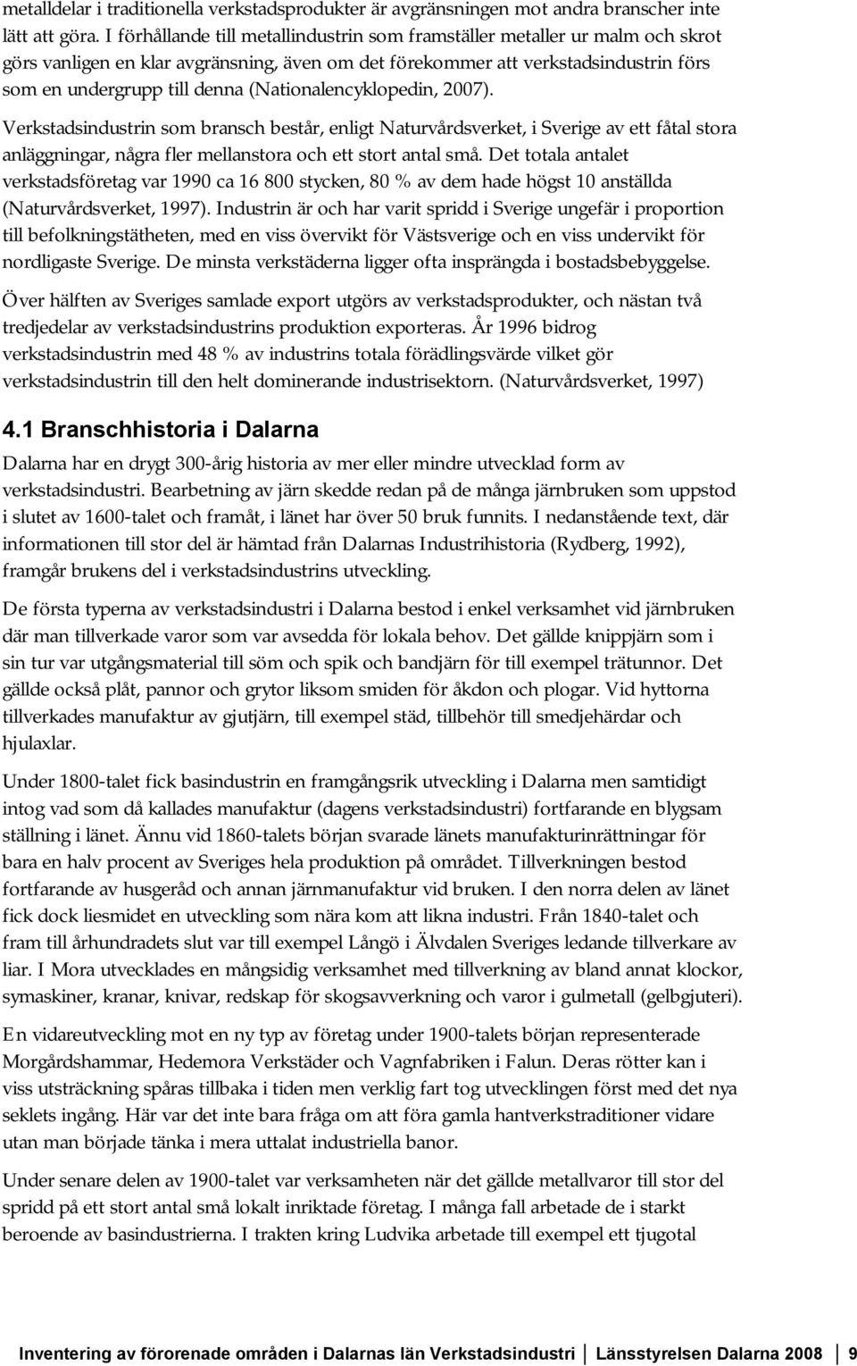 (Nationalencyklopedin, 2007). Verkstadsindustrin som bransch består, enligt Naturvårdsverket, i Sverige av ett fåtal stora anläggningar, några fler mellanstora och ett stort antal små.