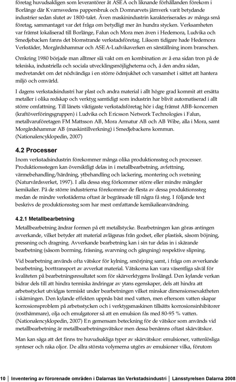 Verksamheten var främst lokaliserad till Borlänge, Falun och Mora men även i Hedemora, Ludvika och Smedjebacken fanns det blomstrande verkstadsföretag.