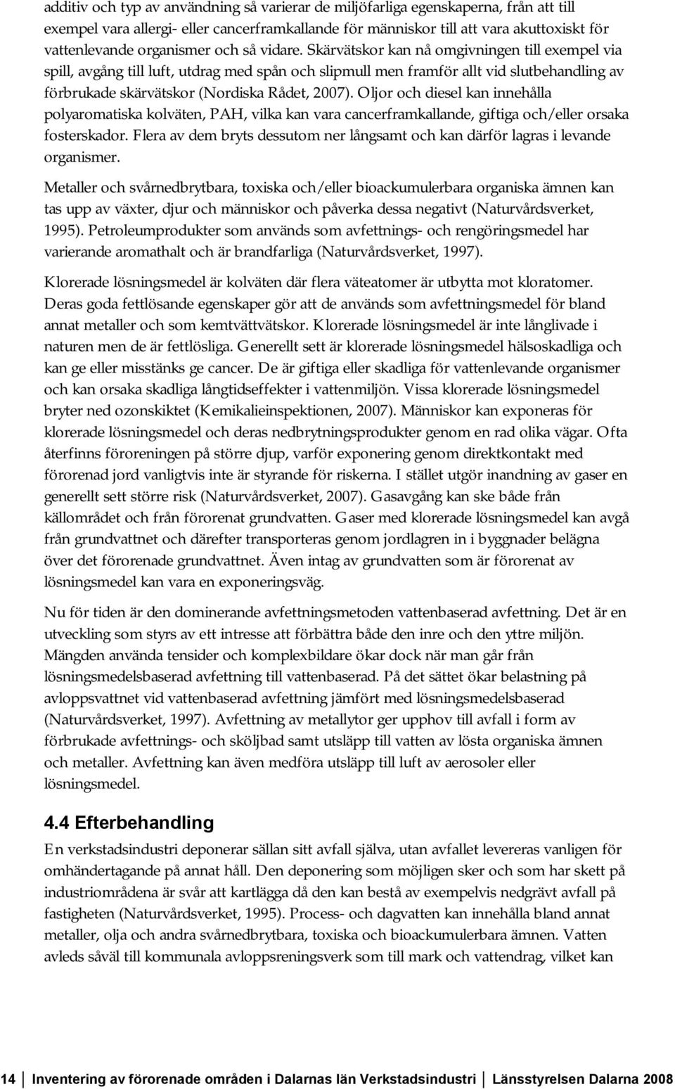 Skärvätskor kan nå omgivningen till exempel via spill, avgång till luft, utdrag med spån och slipmull men framför allt vid slutbehandling av förbrukade skärvätskor (Nordiska Rådet, 2007).