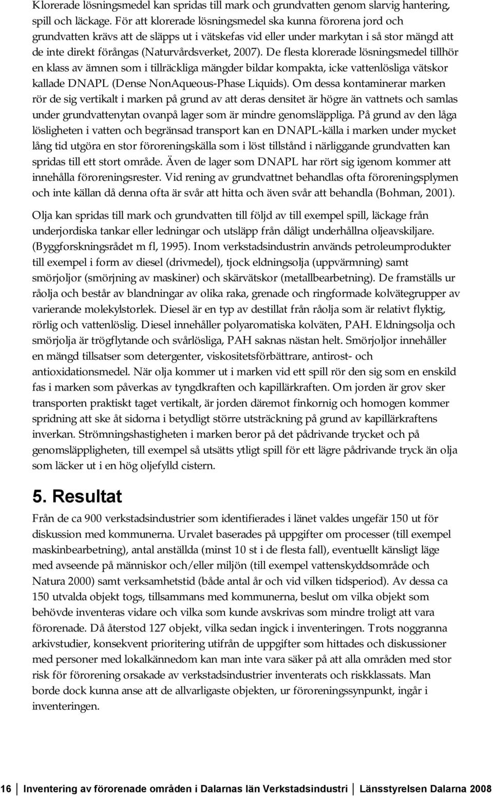 2007). De flesta klorerade lösningsmedel tillhör en klass av ämnen som i tillräckliga mängder bildar kompakta, icke vattenlösliga vätskor kallade DNAPL (Dense NonAqueous-Phase Liquids).