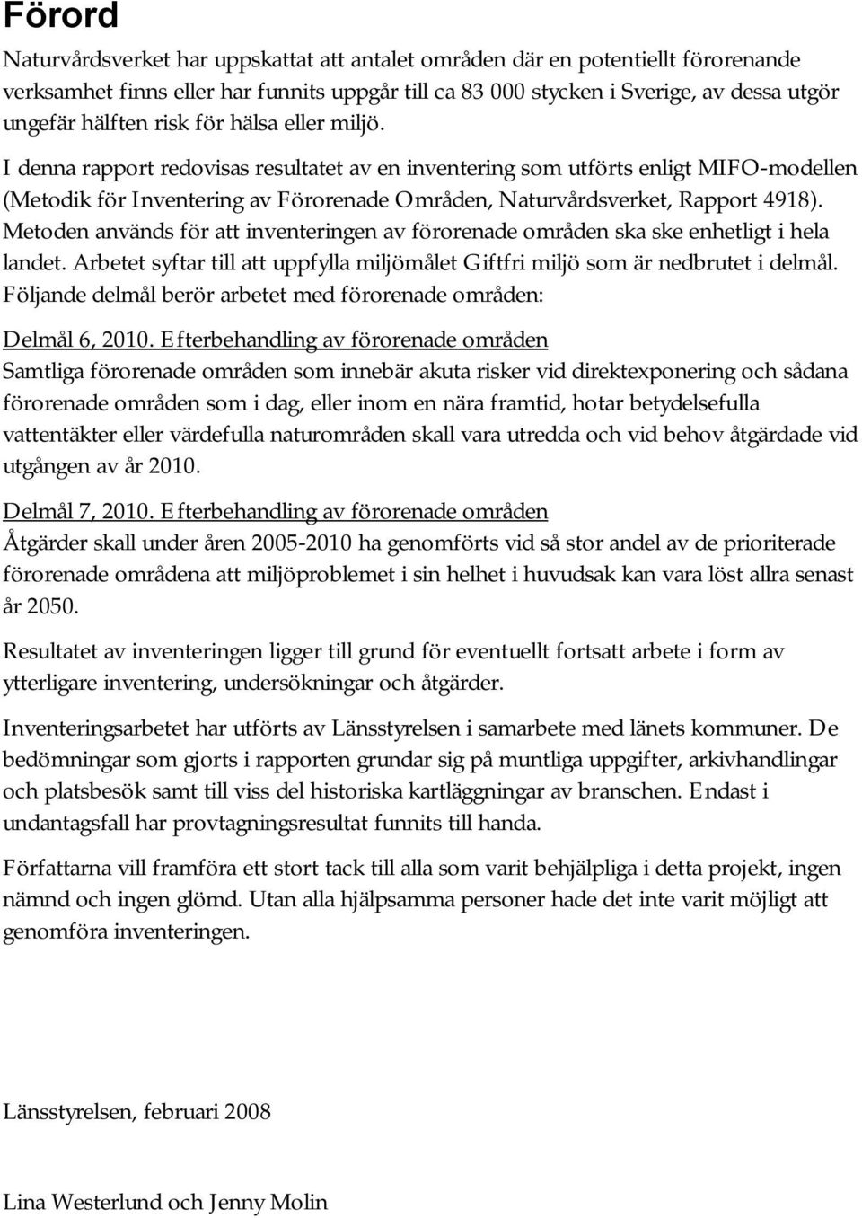 Metoden används för att inventeringen av förorenade områden ska ske enhetligt i hela landet. Arbetet syftar till att uppfylla miljömålet Giftfri miljö som är nedbrutet i delmål.