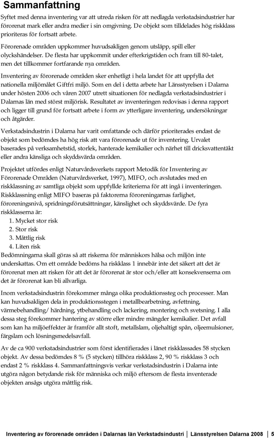 De flesta har uppkommit under efterkrigstiden och fram till 80-talet, men det tillkommer fortfarande nya områden.