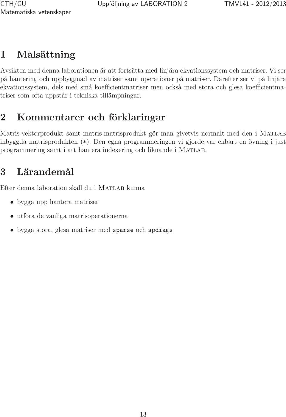 i tekniska tillämpningar 2 Kommentarer och förklaringar Matris-vektorprodukt samt matris-matrisprodukt gör man givetvis normalt med den i Matlab inbyggda matrisprodukten (*) Den egna programmeringen