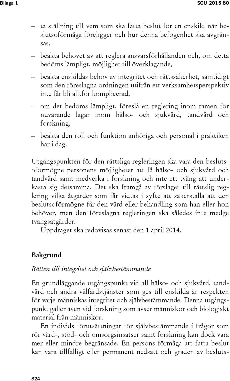 bli alltför komplicerad, om det bedöms lämpligt, föreslå en reglering inom ramen för nuvarande lagar inom hälso- och sjukvård, tandvård och forskning, beakta den roll och funktion anhöriga och