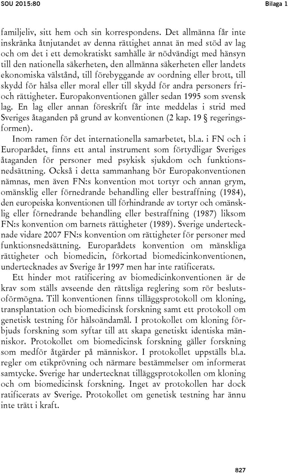 säkerheten eller landets ekonomiska välstånd, till förebyggande av oordning eller brott, till skydd för hälsa eller moral eller till skydd för andra personers frioch rättigheter.