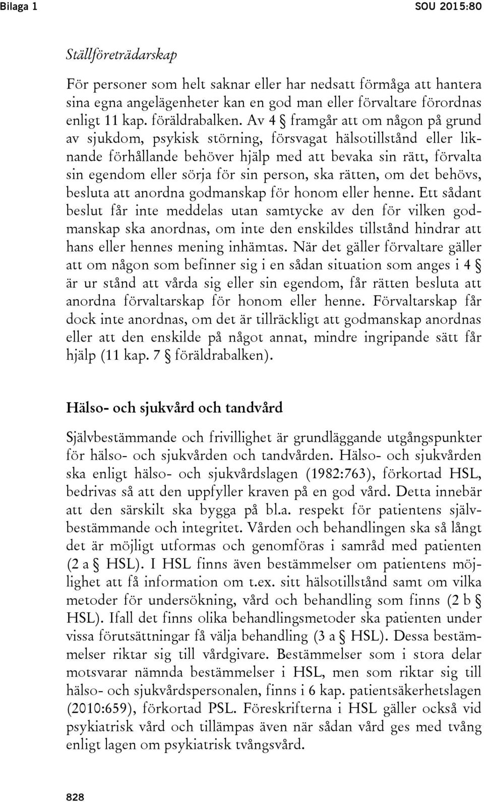 Av 4 framgår att om någon på grund av sjukdom, psykisk störning, försvagat hälsotillstånd eller liknande förhållande behöver hjälp med att bevaka sin rätt, förvalta sin egendom eller sörja för sin