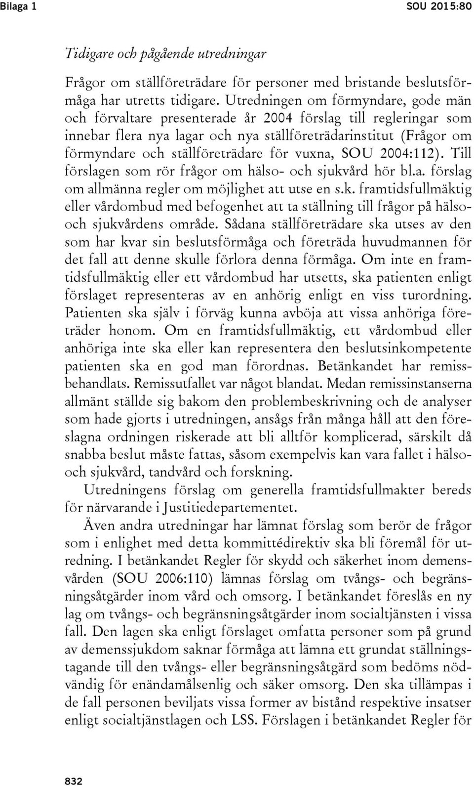 för vuxna, SOU 2004:112). Till förslagen som rör frågor om hälso- och sjukvård hör bl.a. förslag om allmänna regler om möjlighet att utse en s.k. framtidsfullmäktig eller vårdombud med befogenhet att ta ställning till frågor på hälsooch sjukvårdens område.