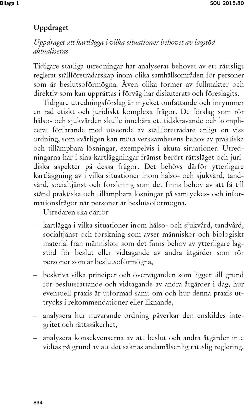 Tidigare utredningsförslag är mycket omfattande och inrymmer en rad etiskt och juridiskt komplexa frågor.