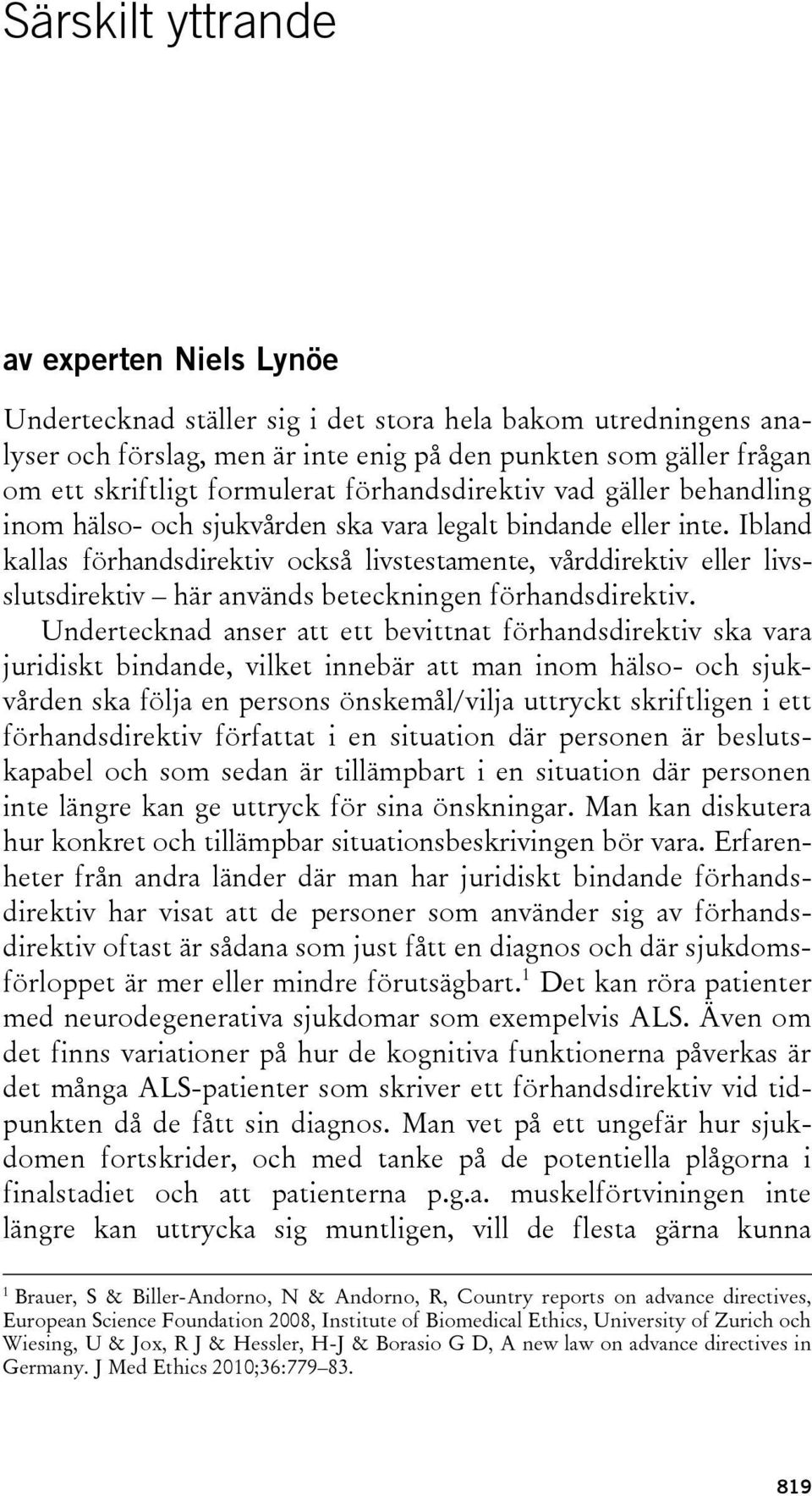 Ibland kallas förhandsdirektiv också livstestamente, vårddirektiv eller livsslutsdirektiv här används beteckningen förhandsdirektiv.