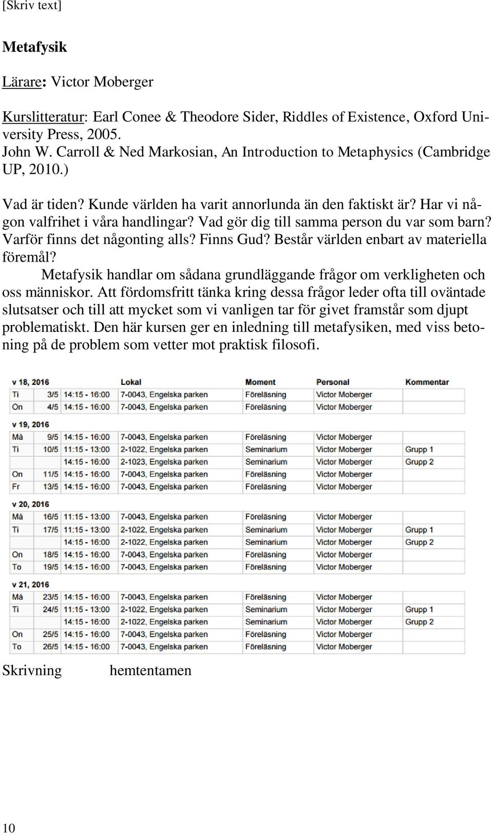 Vad gör dig till samma person du var som barn? Varför finns det någonting alls? Finns Gud? Består världen enbart av materiella föremål?