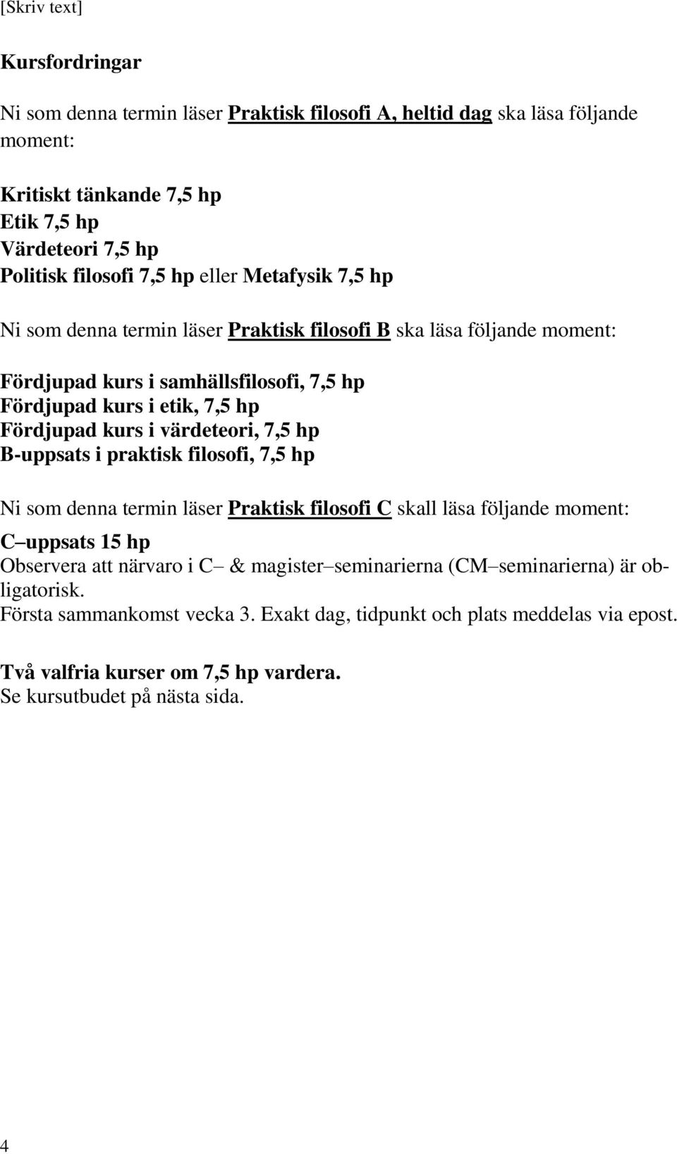 värdeteori, 7,5 hp B-uppsats i praktisk filosofi, 7,5 hp Ni som denna termin läser Praktisk filosofi C skall läsa följande moment: C uppsats 15 hp Observera att närvaro i C & magister