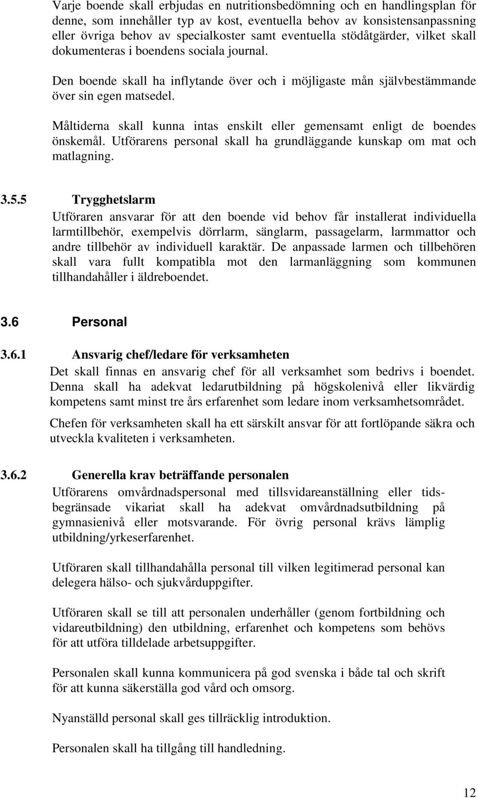 Måltiderna skall kunna intas enskilt eller gemensamt enligt de boendes önskemål. Utförarens personal skall ha grundläggande kunskap om mat och matlagning. 3.5.