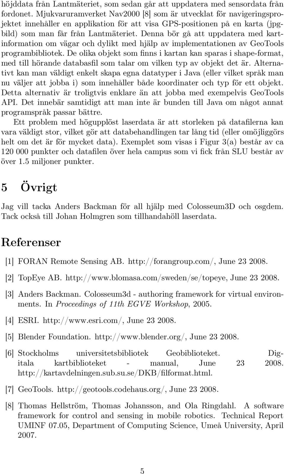 Denna bör gå att uppdatera med kartinformation om vägar och dylikt med hjälp av implementationen av GeoTools programbibliotek.