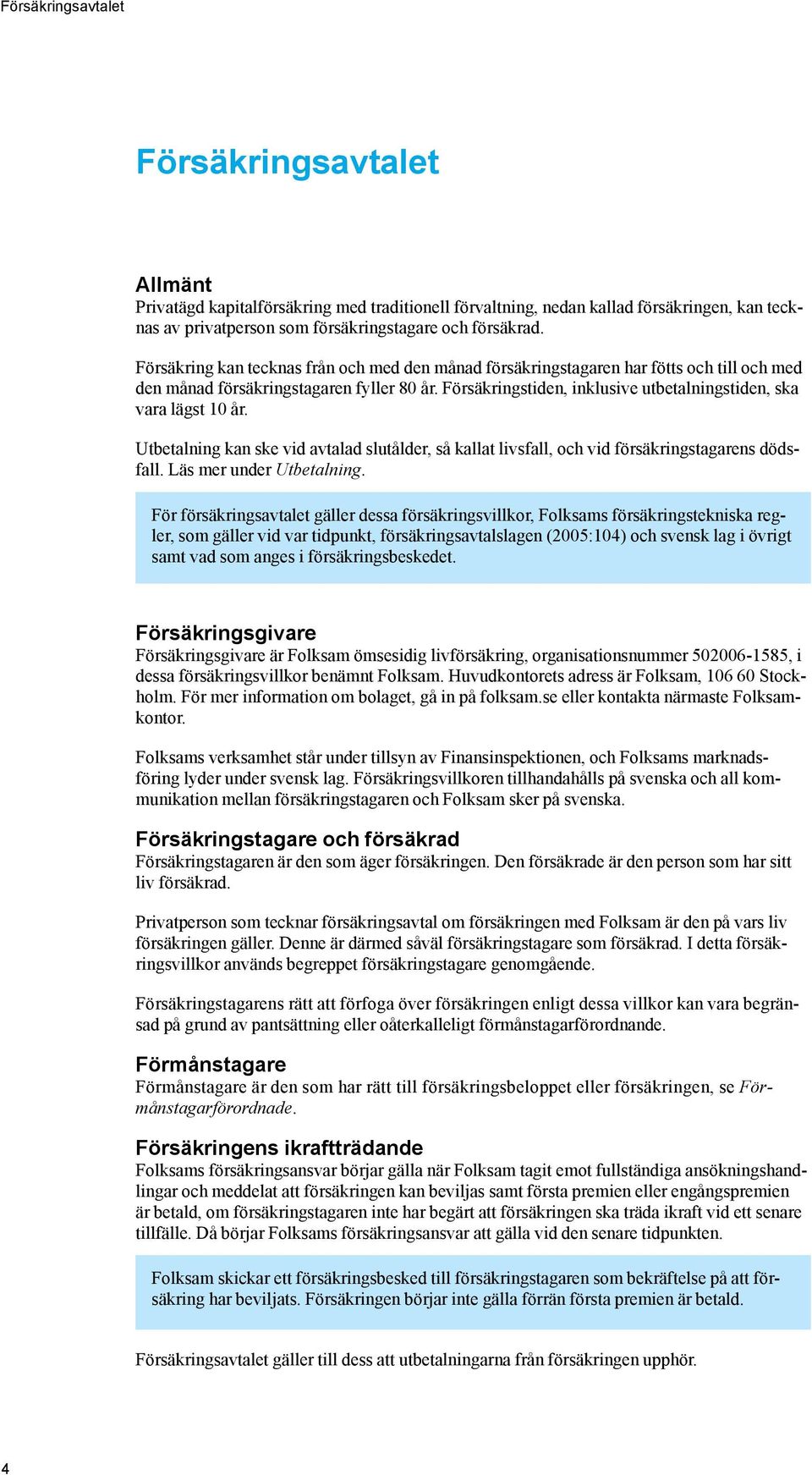 Försäkringstiden, inklusive utbetalningstiden, ska vara lägst 10 år. Utbetalning kan ske vid avtalad slutålder, så kallat livsfall, och vid försäkringstagarens dödsfall. Läs mer under Utbetalning.