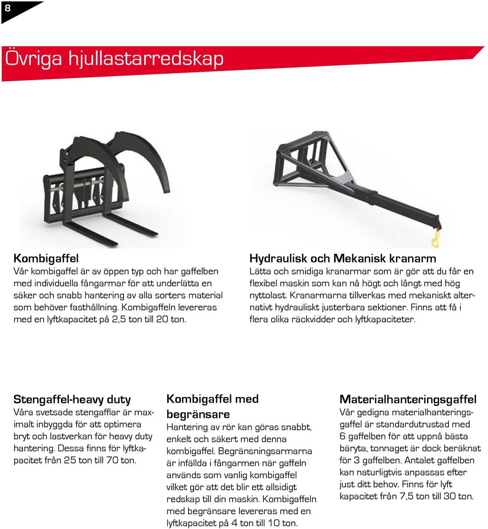 Hydraulisk och Mekanisk kranarm Lätta och smidiga kranarmar som är gör att du får en flexibel maskin som kan nå högt och långt med hög nyttolast.