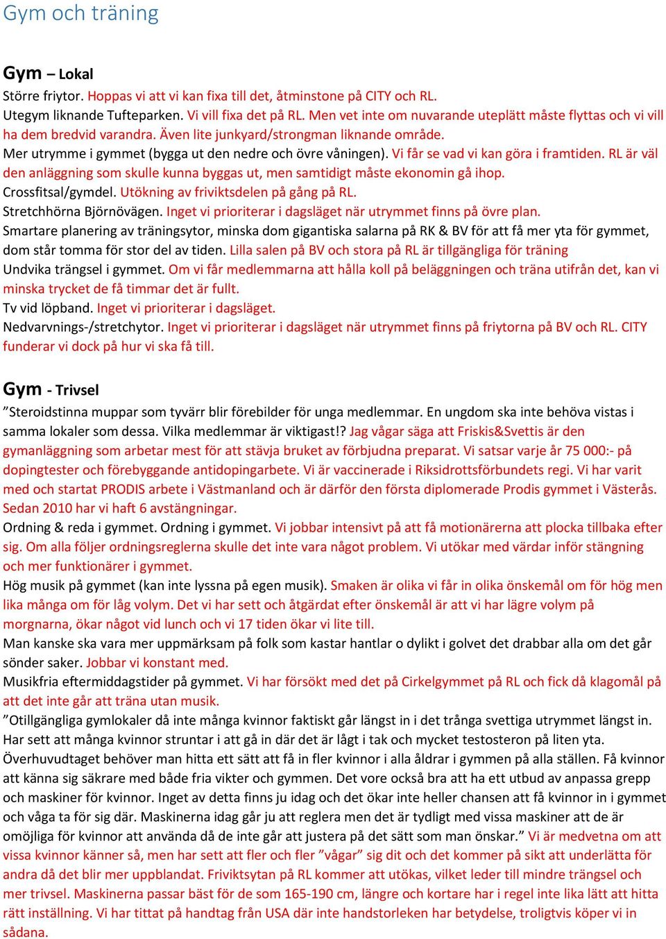 Vi får se vad vi kan göra i framtiden. RL är väl den anläggning som skulle kunna byggas ut, men samtidigt måste ekonomin gå ihop. Crossfitsal/gymdel. Utökning av friviktsdelen på gång på RL.