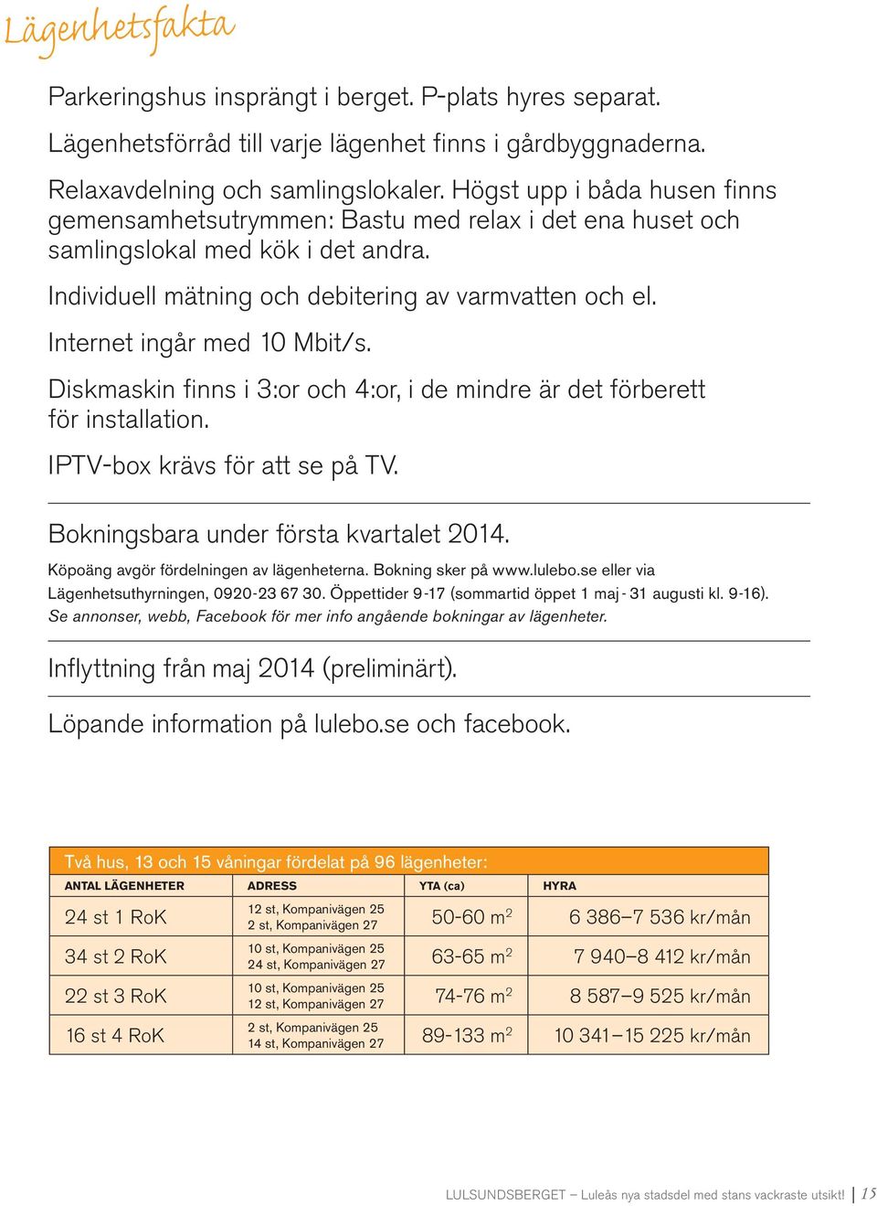 Internet ingår med 1 Mbit/s. Diskmaskin finns i 3:or och 4:or, i de mindre är det förberett för installation. IPTV-box krävs för att se på TV. Bokningsbara under första kvartalet 214.