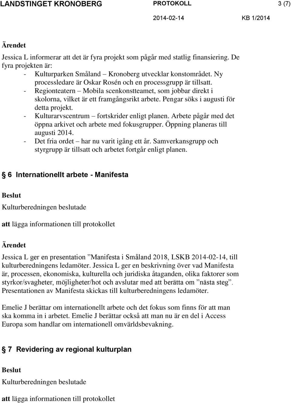 Pengar söks i augusti för detta projekt. - Kulturarvscentrum fortskrider enligt planen. Arbete pågår med det öppna arkivet och arbete med fokusgrupper. Öppning planeras till augusti 2014.