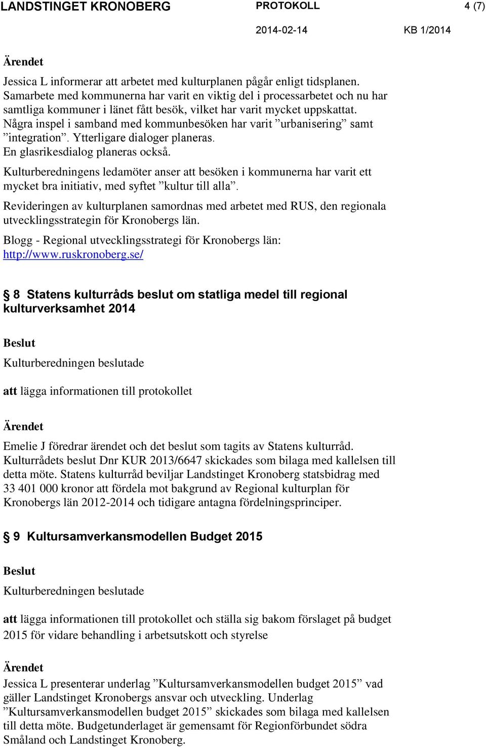 Några inspel i samband med kommunbesöken har varit urbanisering samt integration. Ytterligare dialoger planeras. En glasrikesdialog planeras också.