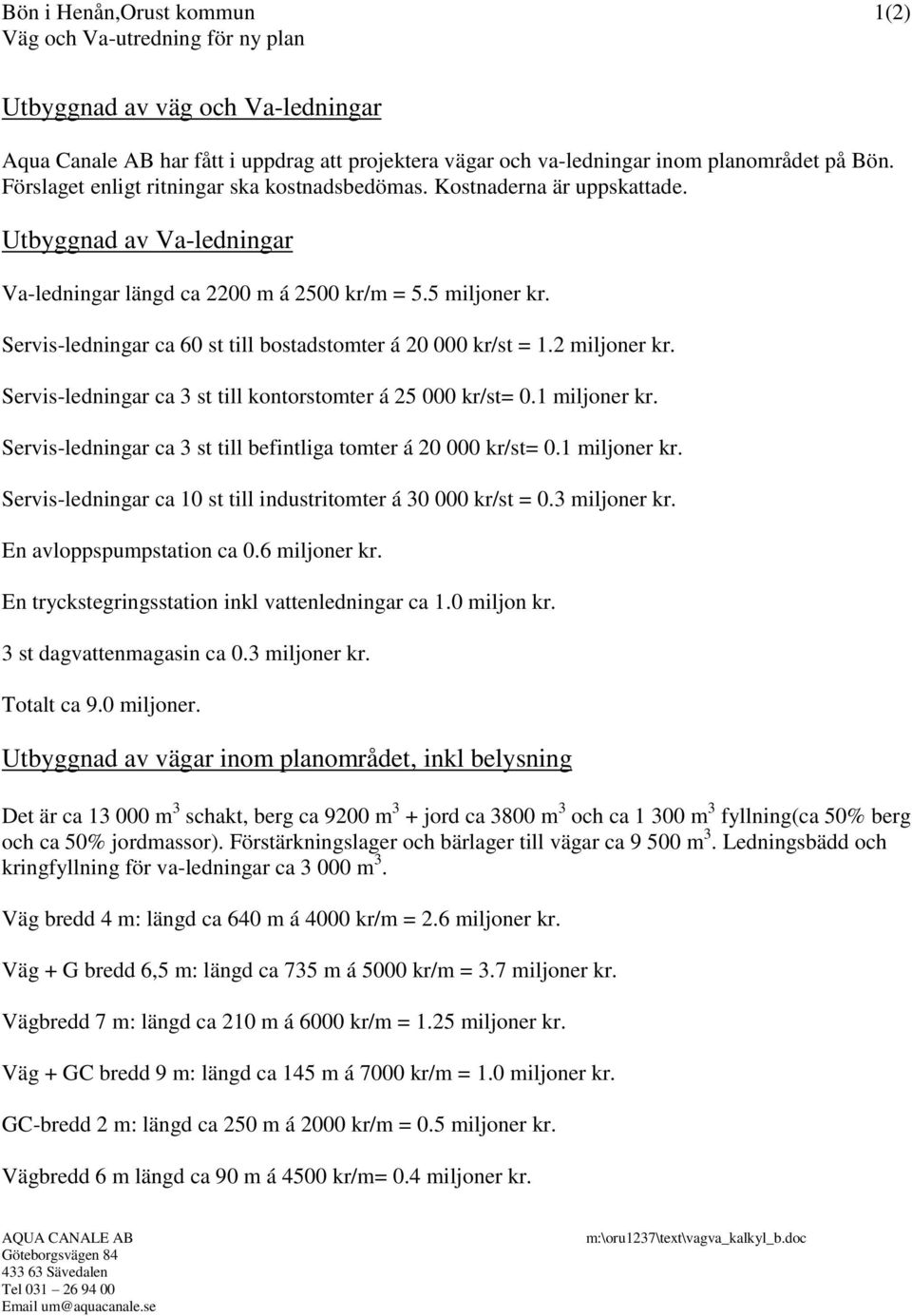 Servis-ledningar ca st till bostadstomter á 20 000 kr/st = 1.2 miljoner kr. Servis-ledningar ca 3 st till kontorstomter á 25 000 kr/st= 0.1 miljoner kr.