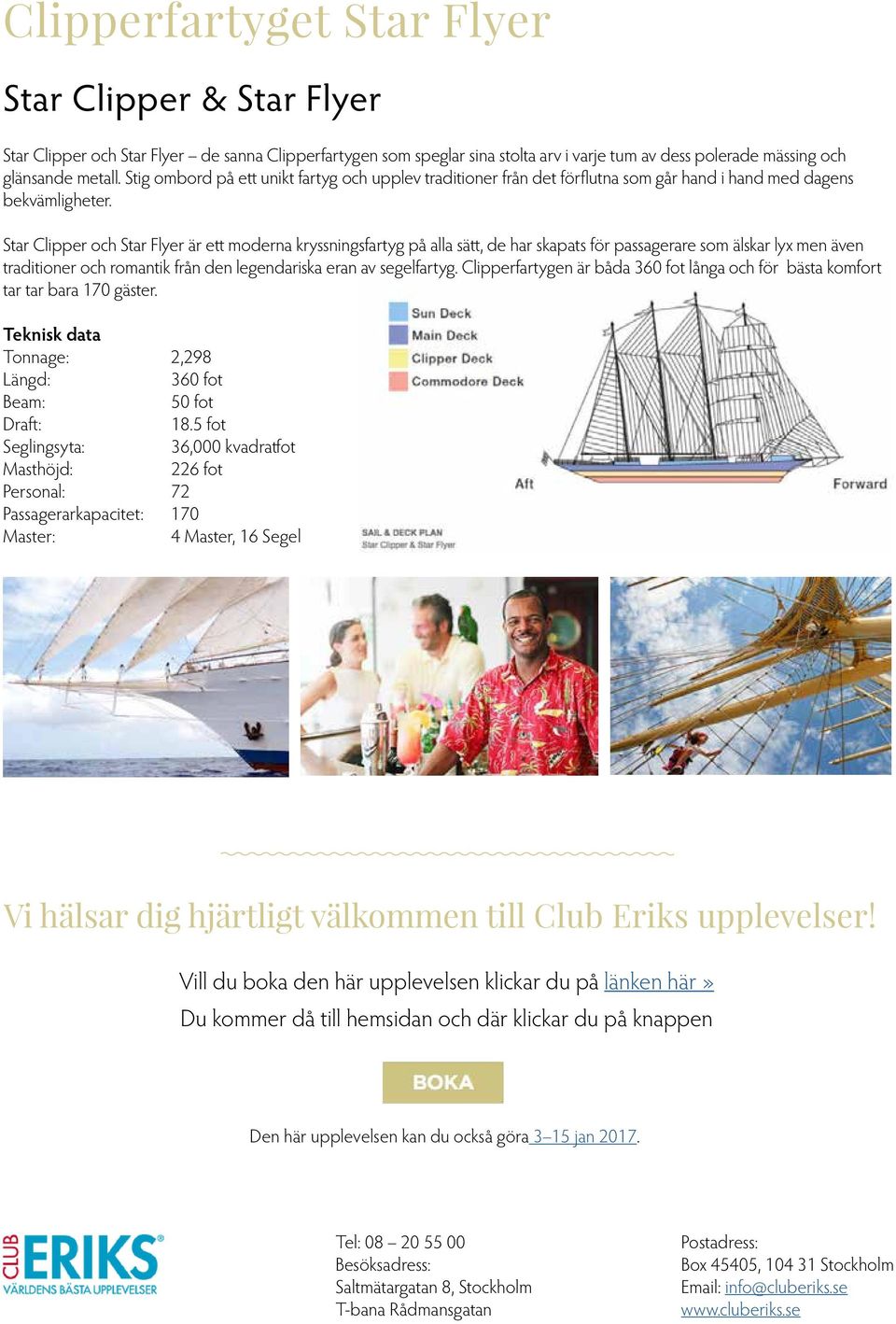 Star Clipper och Star Flyer är ett moderna kryssningsfartyg på alla sätt, de har skapats för passagerare som älskar lyx men även traditioner och romantik från den legendariska eran av segelfartyg.