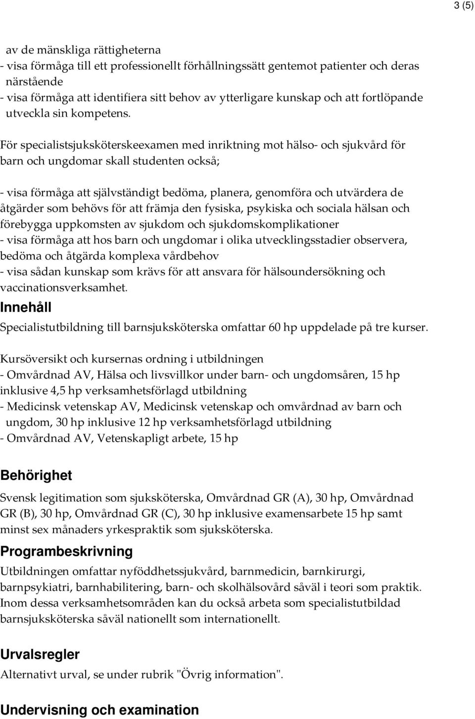 För specialistsjuksköterskeexamen med inriktning mot hälso- och sjukvård för barn och ungdomar skall studenten också; - visa förmåga att självständigt bedöma, planera, genomföra och utvärdera de