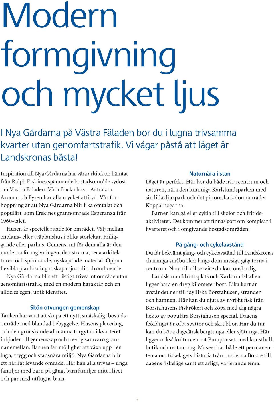 Vår förhoppning är att Nya Gårdarna blir lika omtalat och populärt som Erskines grannområde Esperanza från 1960-talet. usen är speciellt ritade för området.
