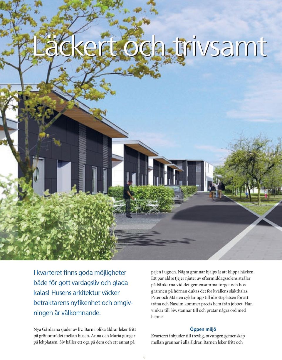 Några grannar hjälps åt att klippa häcken. Ett par äldre tjejer njuter av eftermiddagssolens strålar på bänkarna vid det gemensamma torget och hos grannen på hörnan dukas det för kvällens släktkalas.